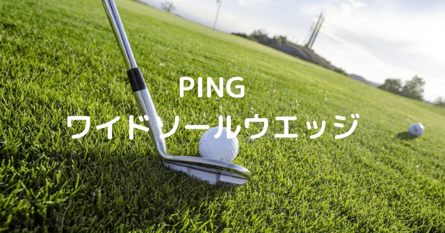 PING ワイドソールウエッジ | ゴルフギアモンスター